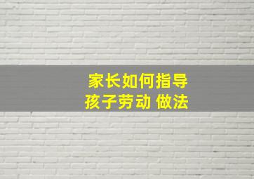 家长如何指导孩子劳动 做法